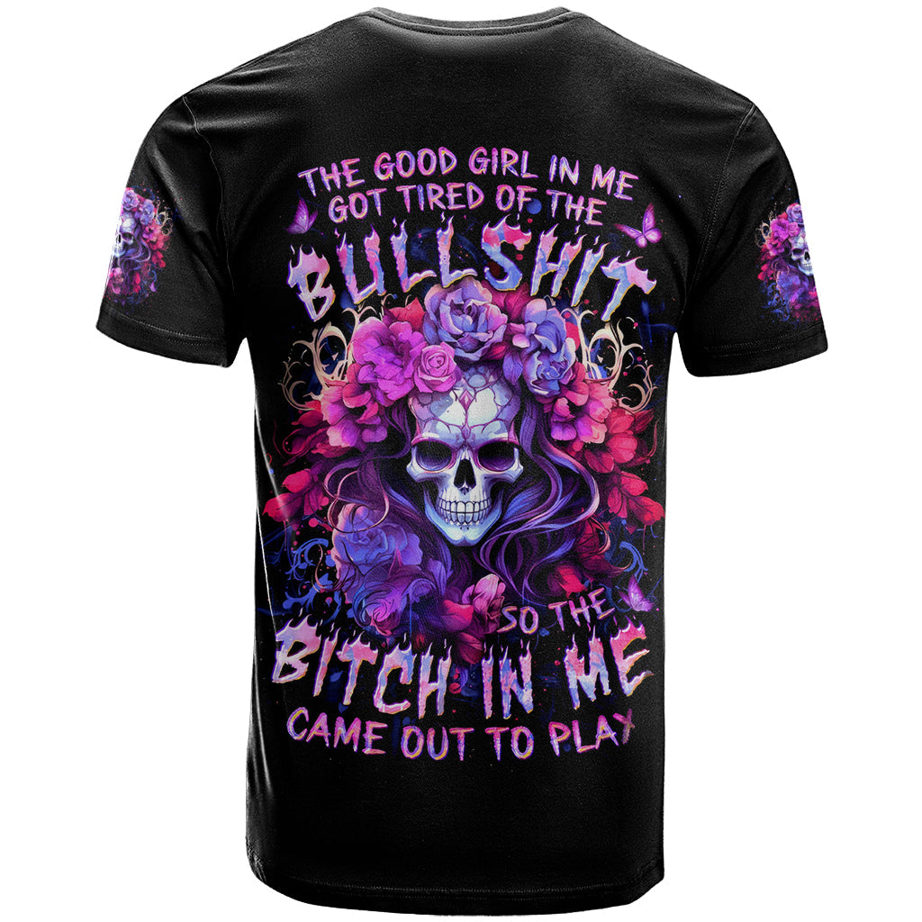 Flower Skull T-Shirt The Good Girl In Me Got Tired Of The Bullshit So The Bitch In Me Came Out To Play Graphic Tee
